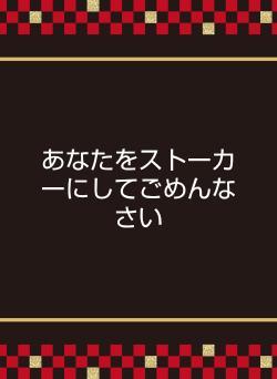 あなたをストーカーにしてごめんなさい