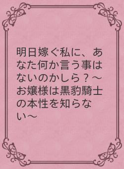 明日嫁ぐ私に、あなた何か言う事はないのかしら？〜お嬢様は黒豹騎士の本性を知らない〜