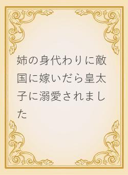 姉の身代わりに敵国に嫁いだら皇太子に溺愛されました