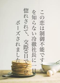 この恋は制御不能です！愛を知らない冷徹社長に一目惚れされて、交際0日でプロポーズされました