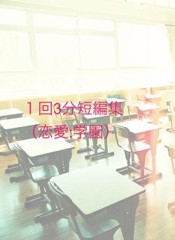 １回3分短編集（恋愛:学園）
