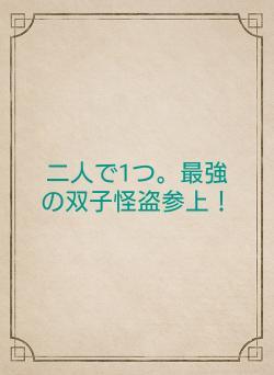 二人で1つ。最強の双子怪盗参上!