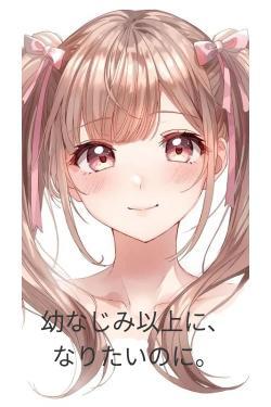 幼なじみ以上に、なりたいのに。