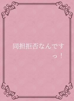 同担拒否なんですっ!