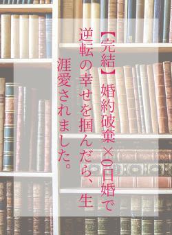 【完結】婚約破棄×0日婚で逆転の幸せを掴んだら、生涯愛されました。