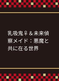 魔族とともにある世界で(※「乳吸鬼&未来偵察メイド」の裏編・短編集)