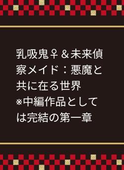 乳吸鬼♀＆未来偵察メイド：悪魔と共に在る世界　　※中編作品としては完結の第一章