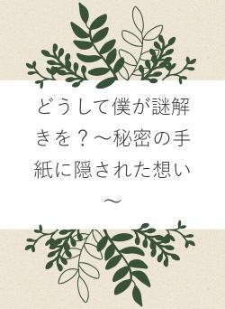 どうして僕が謎解きを?~秘密の手紙に隠された想い~
