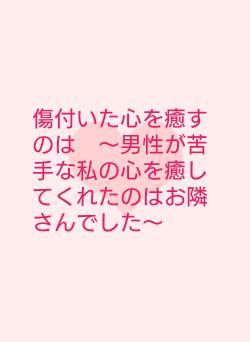 傷付いた心を癒すのは　〜男性が苦手な私の心を癒してくれたのはお隣さんでした〜