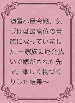 物置小屋令嬢、気づけば最高位の貴族になっていました ~家族に厄介払いで嫁がされた先で、楽しく物づくりした結果~