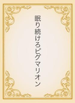 眠り続けろピグマリオン