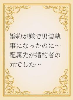 婚約が嫌で男装執事になったのに～配属先が婚約者の元でした～
