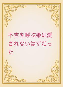 不吉を呼ぶ姫は愛されないはずだった