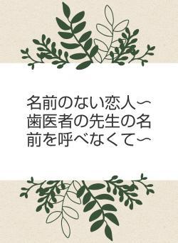 名前のない恋人〜歯医者の先生の名前を呼べなくて〜