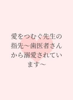 愛をつむぐ先生の指先〜歯医者さんから溺愛されています〜