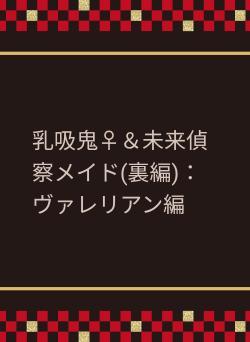 乳吸鬼♀&未来偵察メイド(裏編):ヴァレリアン編