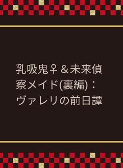 乳吸鬼♀＆未来偵察メイド(裏編)：ヴァレリの前日譚