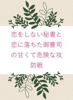 恋をしない秘書と恋に落ちた御曹司の甘くて危険な攻防戦