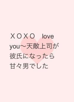 ＸＯＸＯ　love you〜天敵上司が彼氏になったら甘々男でした