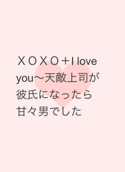 ＸＯＸＯ＋I love you〜天敵上司が彼氏になったら甘々男でした