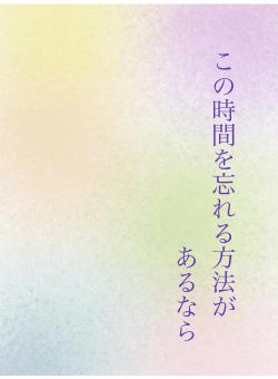 この時間を忘れる方法が　あるなら
