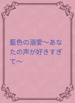 藍色の溺愛〜あなたの声が好きすぎて〜