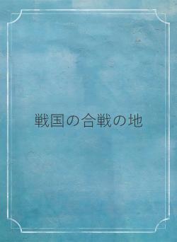 戦国の合戦の地