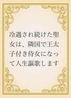 冷遇され続けた聖女は、隣国で王太子付き侍女になって人生謳歌します