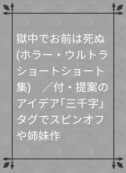 獄中でお前は死ぬ(ホラー・ウルトラショートショート集)　／付・提案のアイデア｢三千字｣タグでスピンオフや姉妹作