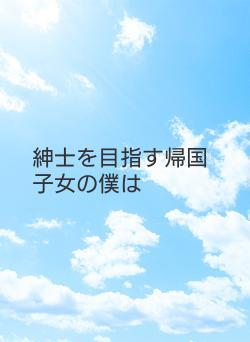 紳士を目指す帰国子女の僕は