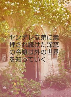 ヤンデレな弟に崇拝され続けた深窓の令嬢は外の世界を知っていく