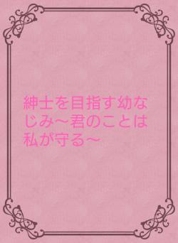 紳士を目指す幼なじみ〜君のことは私が守る〜