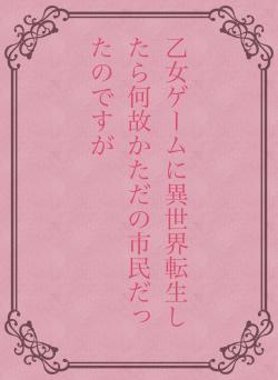 乙女ゲームに異世界転生したら何故かただの市民だったのですが