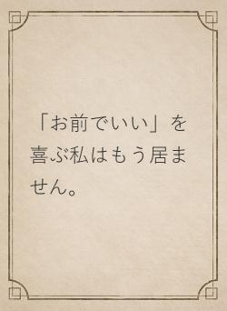 「お前でいい」を喜ぶ私はもう居ません。