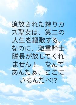 追放された搾りカス聖女は、第二の人生を謳歌する。なのに、激重騎士隊長が放してくれません！　なんであんたぁ、ここにいるんだべ!?