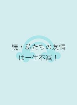 続・私たちの友情は一生不滅！