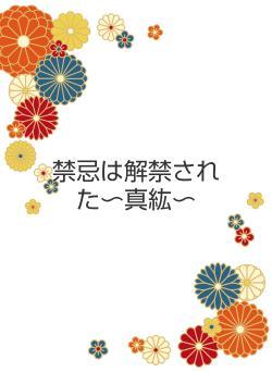 禁忌は解禁された〜真紘〜