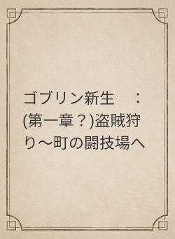 ゴブリン新生　：(第一章？)盗賊狩り～町の闘技場へ