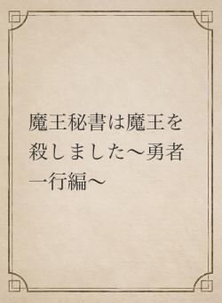 魔王秘書は魔王を殺しました〜勇者一行編〜