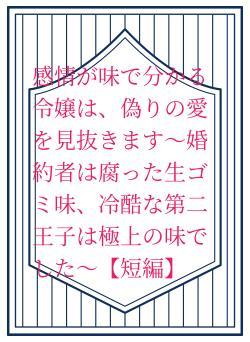 感情が味で分かる令嬢は、偽りの愛を見抜きます～婚約者は腐った生ゴミ味、冷酷な第二王子は極上の味でした～【短編】
