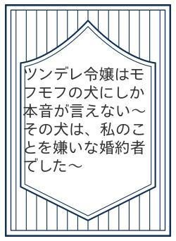 ツンデレ令嬢はモフモフの犬にしか本音が言えない〜その犬は、私のことを嫌いな婚約者でした〜