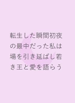 転生した瞬間初夜の最中だった私は場を引き延ばし若き王と愛を語らう