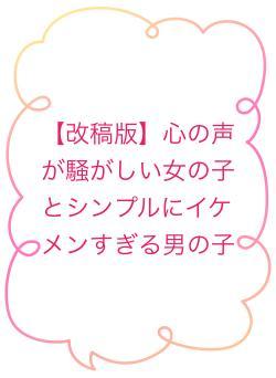 【改稿版】心の声が騒がしい女の子とシンプルにイケメンすぎる男の子