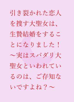 引き裂かれた恋人を捜す大聖女は、生贄結婚をすることになりました！　～実はスパダリ大聖女といわれているのは、ご存知ないですよね？～
