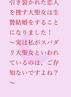 引き裂かれた恋人を捜す大聖女の生贄結婚！　～実は私がスパダリ大聖女といわれているのは、ご存知ないですよね？～
