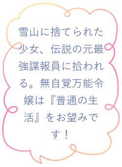 雪山に捨てられた少女、伝説の元最強諜報員に拾われる。無自覚万能令嬢は『普通の生活』をお望みです！