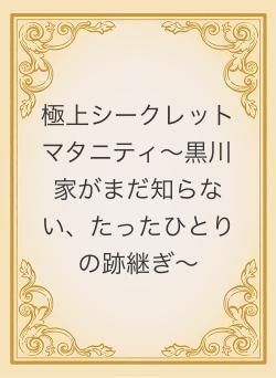 極上シークレットマタニティ～黒川家がまだ知らない、たったひとりの跡継ぎ～