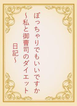 ぽっちゃりでもいいですか　～私と御曹司のダイエット日記～