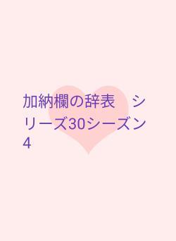 加納欄の辞表　シリーズ30シーズン4