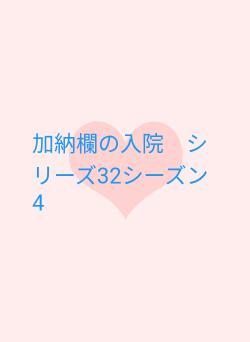 加納欄の入院　シリーズ32シーズン4